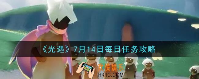 光遇7月14日每日任务怎么做2021_7月14日每日任务攻略