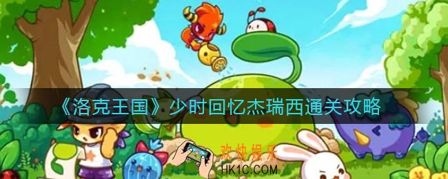 洛克王国少时回忆杰瑞西怎么打_少时回忆杰瑞西通关攻略