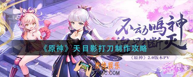 原神天目影打刀怎么做_天目影打刀制作攻略