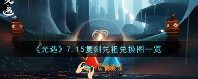 光遇7.15复刻先祖兑换图是什么_7.15复刻先祖兑换图一览