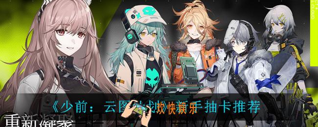 少前云图计划新手抽什么卡最强_新手抽卡推荐
