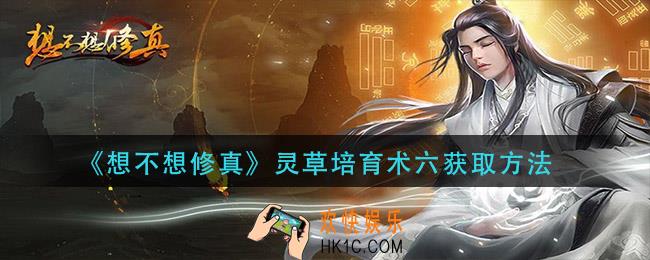 想不想修真灵草培育术六怎么获得_灵草培育术六获取方法