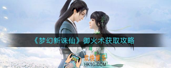 梦幻新诛仙御火术怎么获得_御火术获取攻略