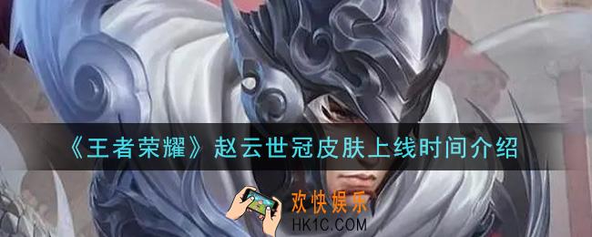 王者荣耀赵云世冠皮肤什么时候出_赵云世冠皮肤上线时间介绍