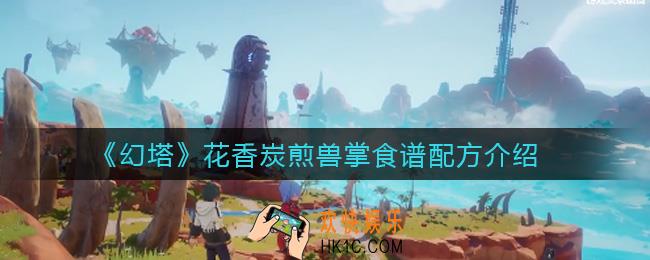 幻塔花香炭煎兽掌怎么做_花香炭煎兽掌食谱配方介绍