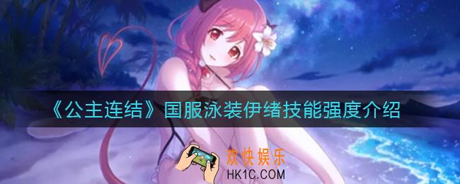 公主连结国服泳装伊绪怎么样_国服泳装伊绪技能强度介绍