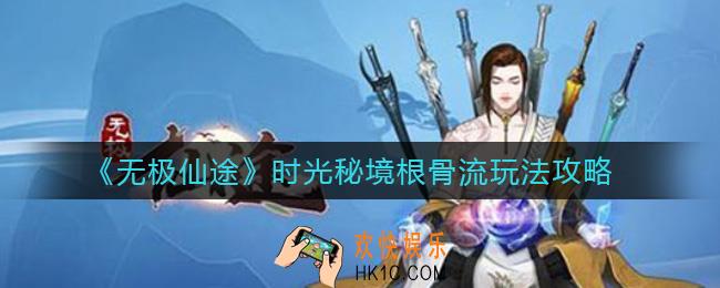 无极仙途时光秘境根骨流怎么玩_时光秘境根骨流玩法攻略