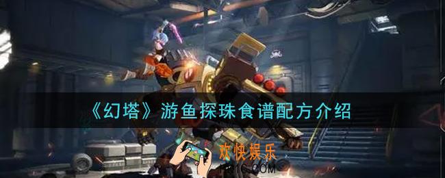 幻塔手游游鱼探珠食谱配方是什么_游鱼探珠食谱配方介绍