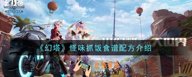 幻塔手游怪味抓饭食谱配方是什么_怪味抓饭食谱配方介绍