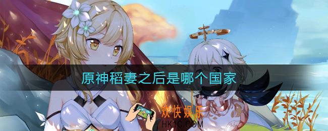 原神稻妻之后是哪个国家_原神七国开放顺序