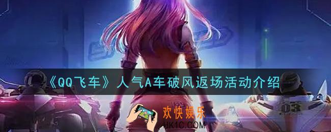QQ飞车手游人气A车破风返场活动内容奖励详解_人气A车破风返场活动介绍