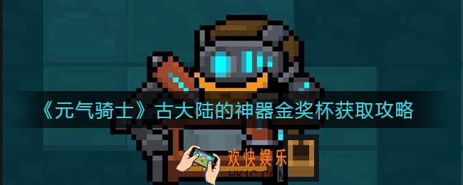 元气骑士古大陆的神器金奖杯怎么获得_古大陆的神器金奖杯获取攻略