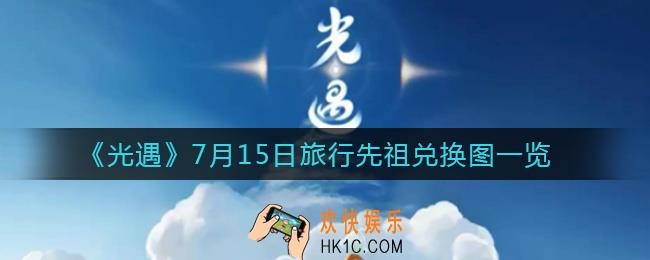 光遇7月15日旅行先祖是谁_7月15日旅行先祖兑换图一览