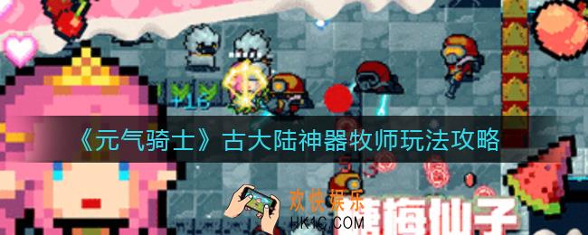 元气骑士古大陆神器牧师怎么玩_古大陆神器牧师玩法攻略