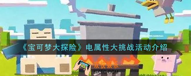 宝可梦大探险电属性大挑战活动内容奖励详解_电属性大挑战活动介绍