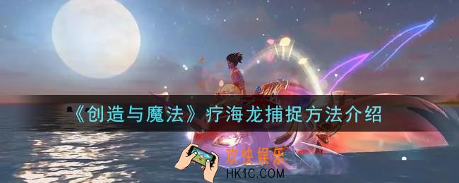 创造与魔法疗海龙怎么捕捉_疗海龙捕捉方法介绍