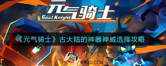 元气骑士古大陆的神器神威怎么选_古大陆的神器神威选择攻略