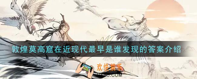 一念逍遥敦煌莫高窟在近现代最早是谁发现的_敦煌普识7月13日答案介绍