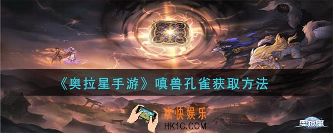 奥拉星手游嗔兽孔雀怎么获得_嗔兽孔雀获取方法