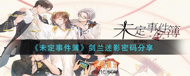 未定事件簿剑兰迷影密码是什么_剑兰迷影密码分享