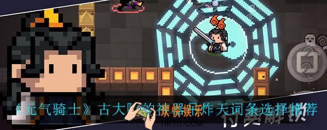 元气骑士古大陆的神器吊炸天词条怎么选_古大陆的神器吊炸天词条选择推荐