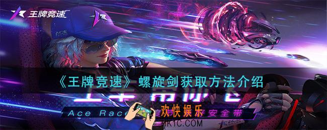 王牌竞速螺旋剑怎么获得_螺旋剑获取方法介绍