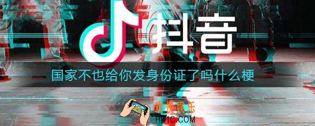 国家不也给你发身份证了吗什么梗_国家不也给你发身份证了吗意思介绍