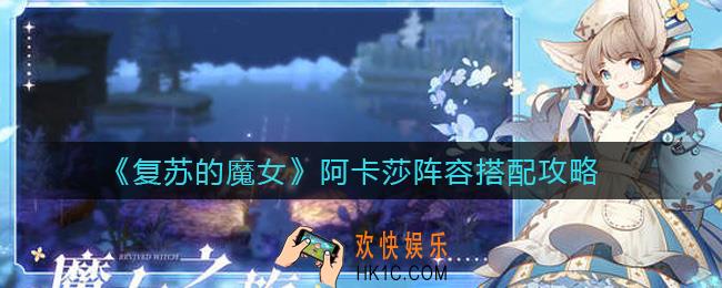 复苏的魔女阿卡莎阵容怎么搭配_阿卡莎阵容搭配攻略