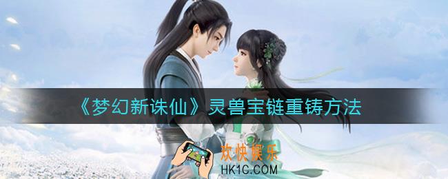梦幻新诛仙灵兽宝链怎么重铸_灵兽宝链重铸方法
