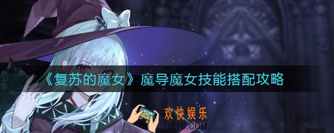 复苏的魔女魔导魔女技能怎么搭配_魔导魔女技能搭配攻略