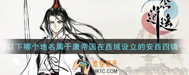 一念逍遥以下哪个地名属于唐帝国在西域设立的安西四镇_敦煌普识7月12日答案介绍