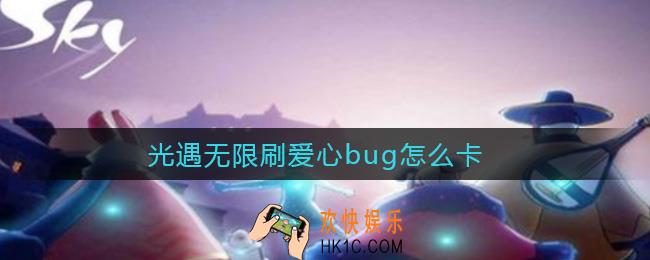 光遇无限刷爱心bug怎么卡_无限刷爱心卡bug技巧