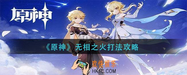 原神无相之火怎么打_无相之火打法攻略