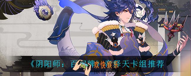 阴阳师百闻牌帝释天卡组怎么玩_帝释天卡组推荐