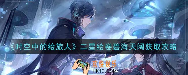 时空中的绘旅人二星绘卷碧海天阔怎么获得_二星绘卷碧海天阔获取攻略