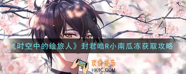 时空中的绘旅人封君皓R小南瓜冻怎么获得_封君皓R小南瓜冻获取攻略