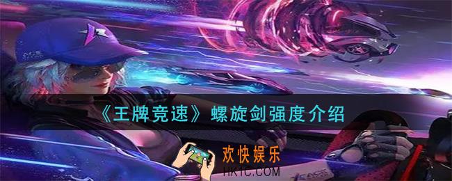 王牌竞速螺旋剑怎么样_螺旋剑强度介绍
