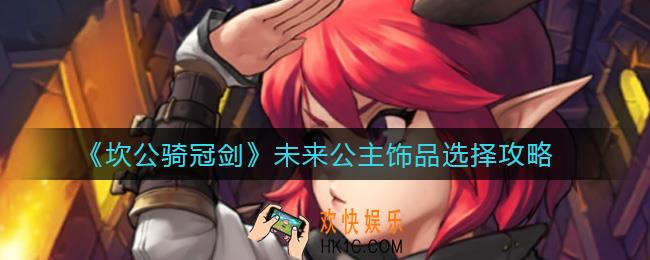 坎公骑冠剑未来公主饰品怎么选择_坎公骑冠剑未来公主饰品选择攻略