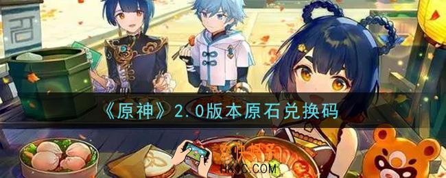 原神2.0版本原石兑换码在哪领_2.0版本原石兑换码是什么2021