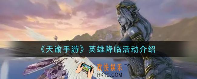 天谕手游英雄降临活动内容奖励详解_英雄降临活动介绍