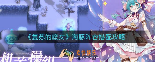 复苏的魔女海豚阵容怎么搭配_海豚阵容搭配攻略