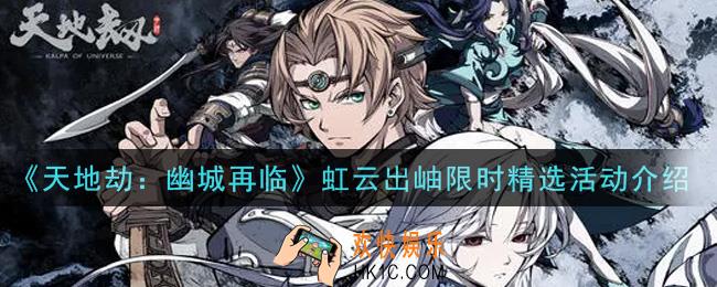 天地劫幽城再临虹云出岫限时精选活动内容奖励详解_虹云出岫限时精选活动介绍