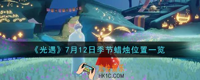 光遇7月12日季节蜡烛在哪2021_7月12日季节蜡烛位置详细介绍一览