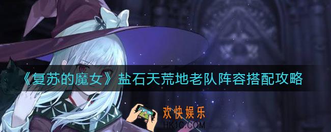 复苏的魔女盐石天荒地老队阵容怎么搭配_盐石天荒地老队阵容搭配攻略