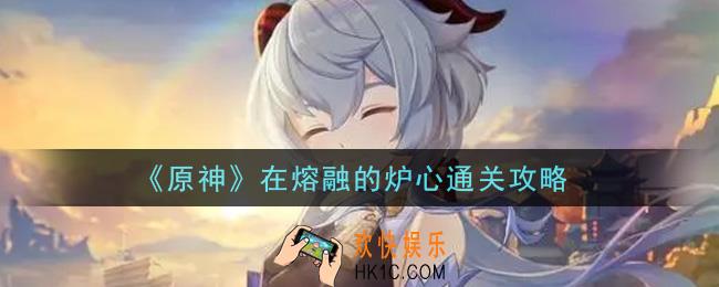原神在熔融的炉心怎么通关_在熔融的炉心通关攻略
