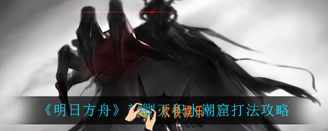 明日方舟新剿灭积水潮窟怎么打_新剿灭积水潮窟打法攻略