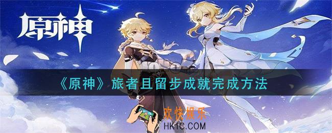原神旅者且留步成就怎么做_旅者且留步成就完成方法