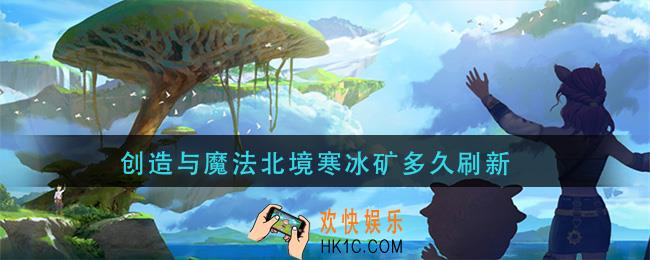 创造与魔法北境寒冰矿多久刷新_北境寒冰矿刷新时间介绍