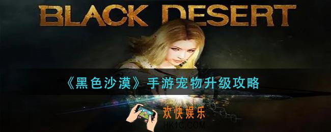 黑色沙漠手游宠物怎么升级_宠物升级攻略