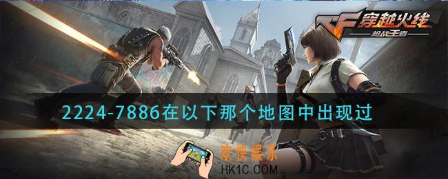 cf手游22247886在以下那个地图中出现过_22247886出现在哪个地图